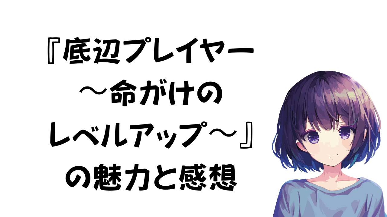 底辺プレイヤー〜命がけのレベルアップ〜 感想