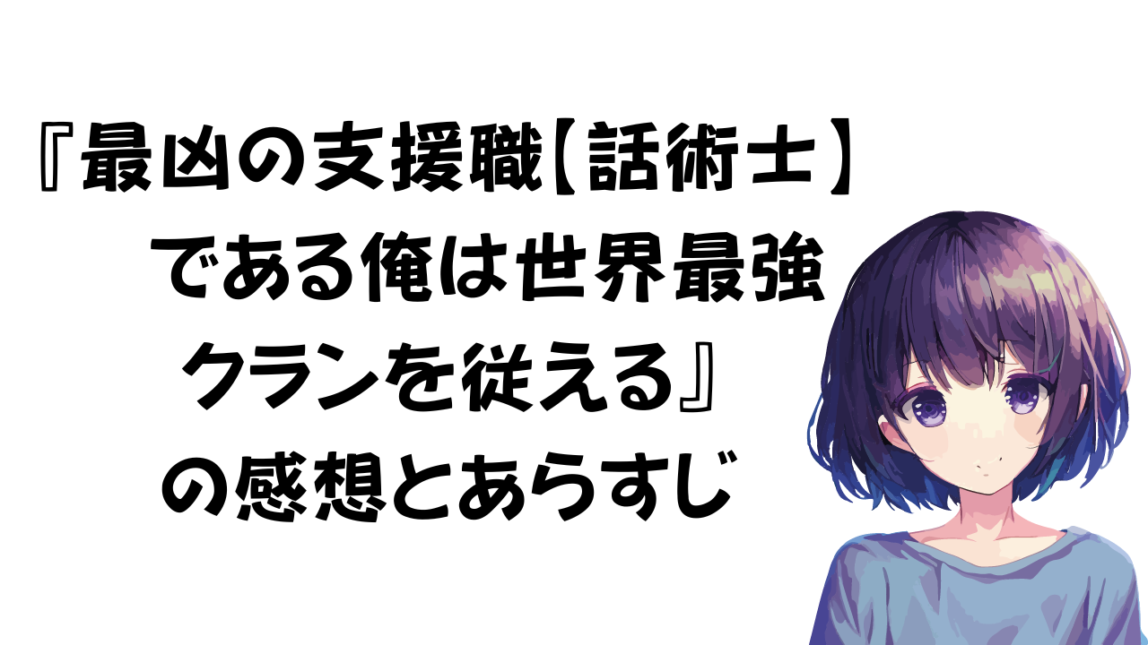 最凶の支援職【話術士】である俺は世界最強クランを従えるの感想とあらすじ