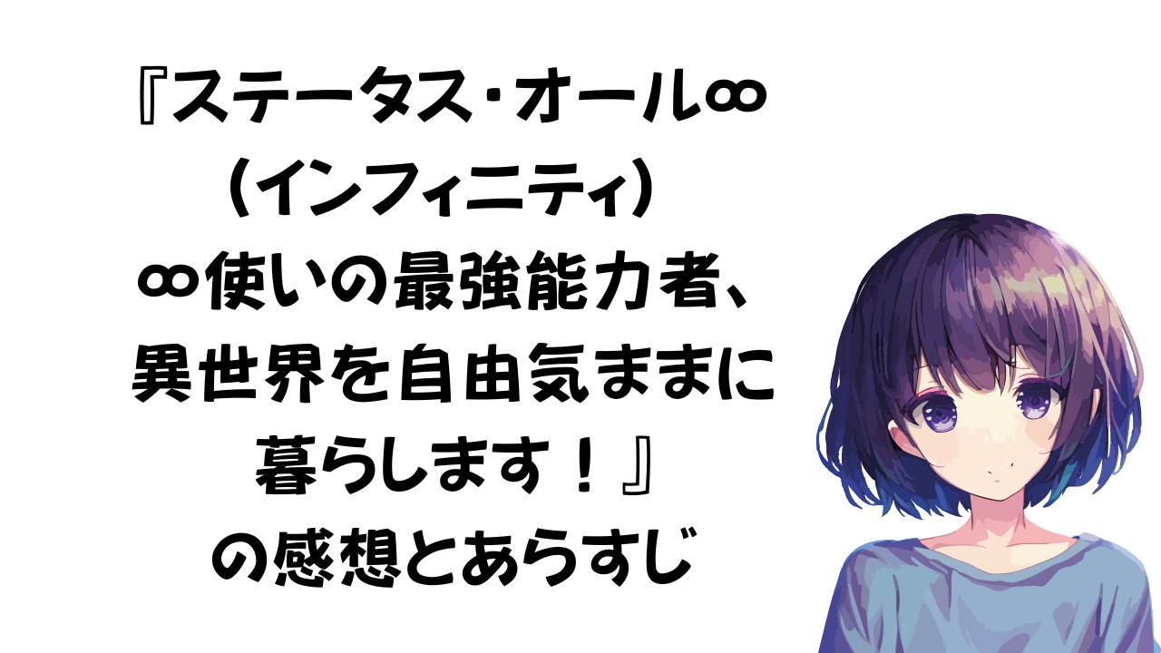 『ステータス・オール∞（インフィニティ） ∞使いの最強能力者、異世界を自由気ままに暮らします！』感想とあらすじ