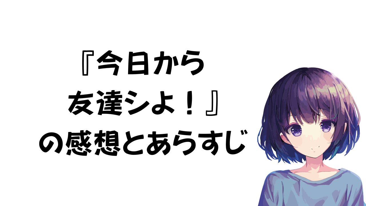 今日から友達シよ！の感想とあらすじ