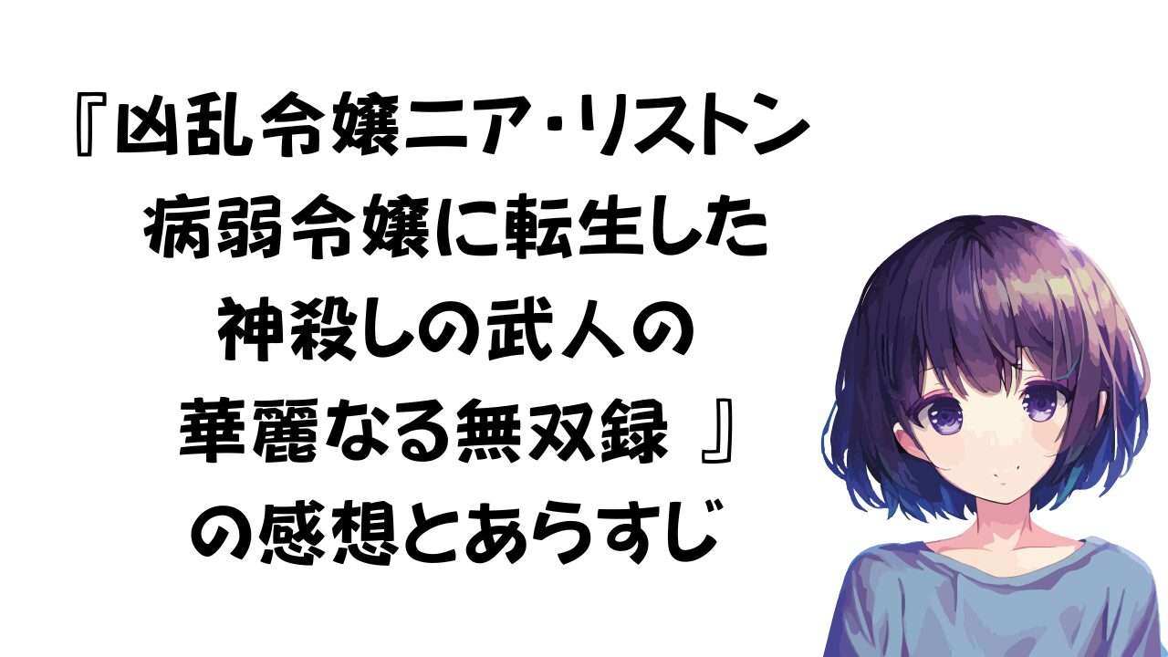 「凶乱令嬢ニア・リストン 病弱令嬢に転生した神殺しの武人の華麗なる無双録 」あらすじ紹介