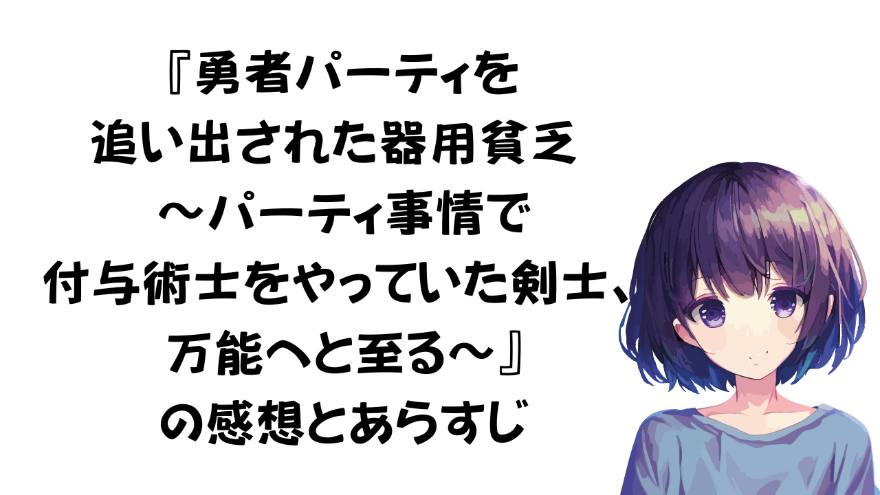 「勇者パーティを追い出された器用貧乏 ～パーティ事情で付与術士をやっていた剣士、万能へと至る～」感想とあらすじ