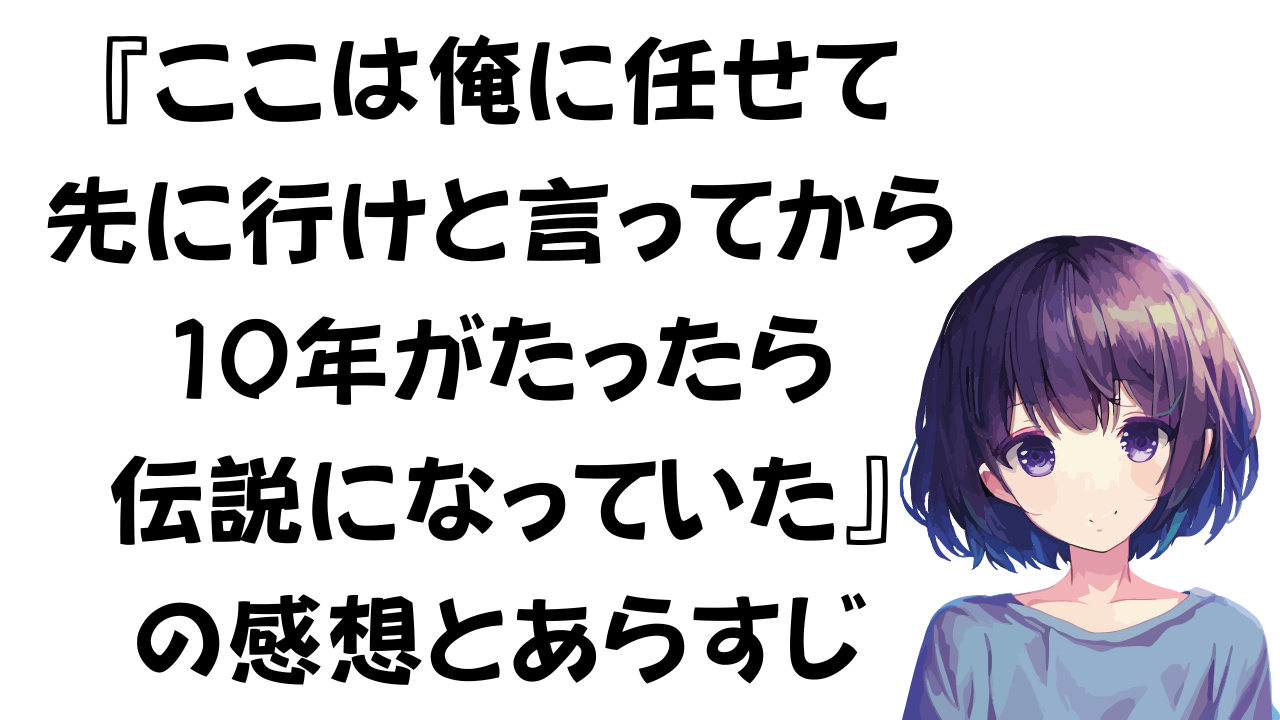 『ここは俺に任せて先に行けと言ってから10年がたったら伝説になっていた』のあらすじと感想