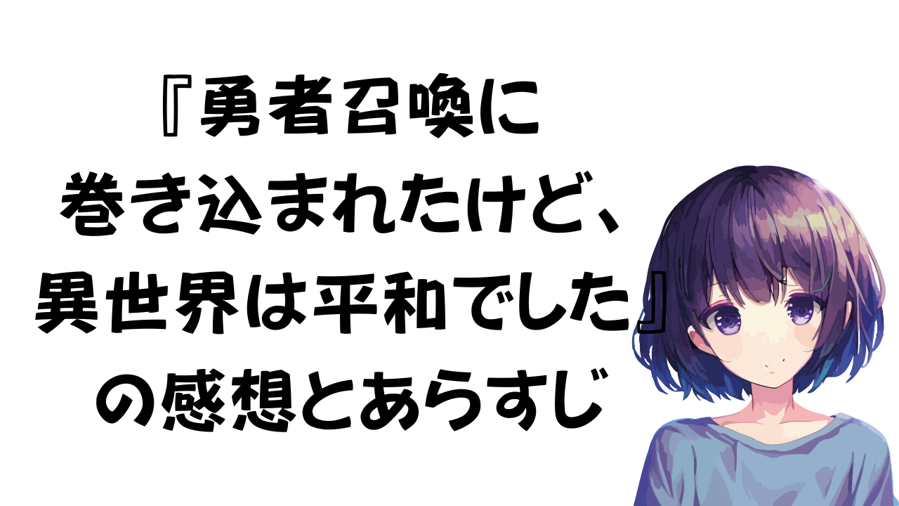 勇者召喚に巻き込まれたけど、異世界は平和でしたの感想とあらすじ